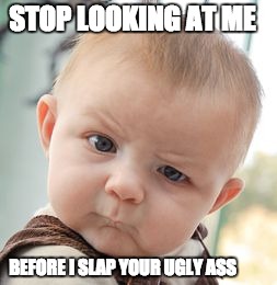 Skeptical Baby Meme | STOP LOOKING AT ME; BEFORE I SLAP YOUR UGLY ASS | image tagged in memes,skeptical baby | made w/ Imgflip meme maker
