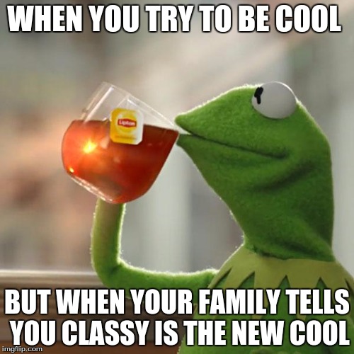 But That's None Of My Business Meme | WHEN YOU TRY TO BE COOL; BUT WHEN YOUR FAMILY TELLS YOU CLASSY IS THE NEW COOL | image tagged in memes,but thats none of my business,kermit the frog | made w/ Imgflip meme maker