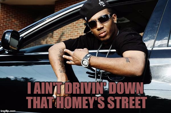 I AIN'T DRIVIN' DOWN THAT HOMEY'S STREET | made w/ Imgflip meme maker
