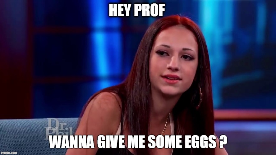 Cash me outside | HEY PROF; WANNA GIVE ME SOME EGGS ? | image tagged in cash me outside | made w/ Imgflip meme maker