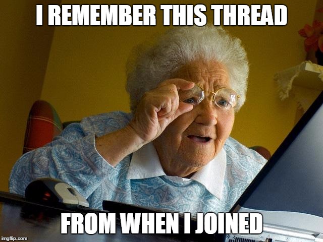Grandma Finds The Internet Meme | I REMEMBER THIS THREAD; FROM WHEN I JOINED | image tagged in memes,grandma finds the internet | made w/ Imgflip meme maker