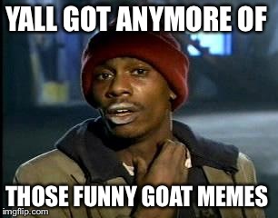 Y'all Got Any More Of That | YALL GOT ANYMORE OF; THOSE FUNNY GOAT MEMES | image tagged in memes,yall got any more of | made w/ Imgflip meme maker