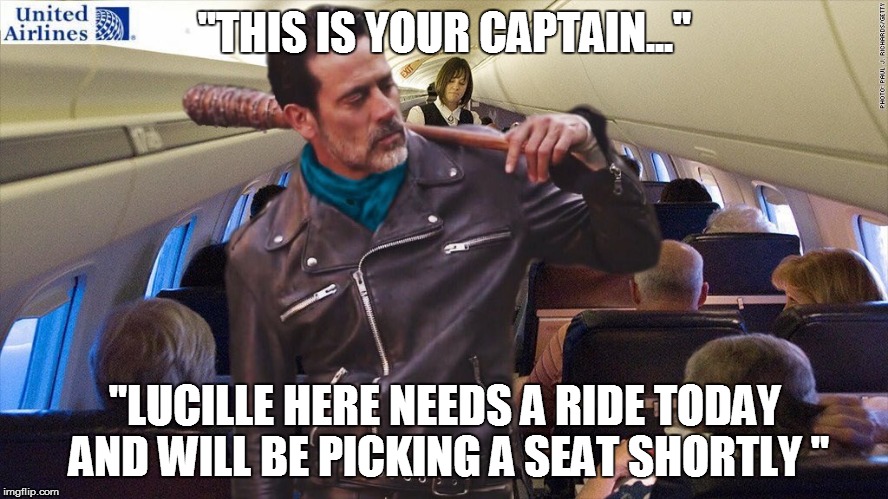 Lucille needs a seat on United | "THIS IS YOUR CAPTAIN..."; "LUCILLE HERE NEEDS A RIDE TODAY AND WILL BE PICKING A SEAT SHORTLY " | image tagged in negan and lucille,united airlines | made w/ Imgflip meme maker