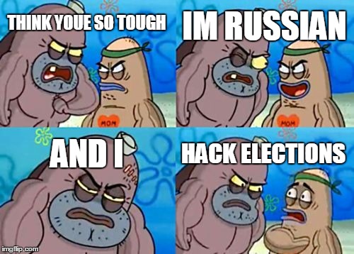 How Tough Are You | IM RUSSIAN; THINK YOUE SO TOUGH; AND I; HACK ELECTIONS | image tagged in memes,how tough are you | made w/ Imgflip meme maker