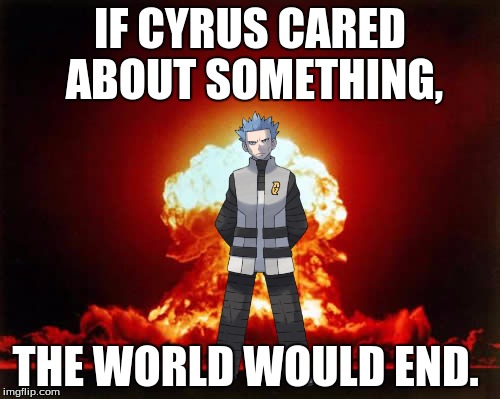Nuclear Explosion Meme | IF CYRUS CARED ABOUT SOMETHING, THE WORLD WOULD END. | image tagged in memes,nuclear explosion | made w/ Imgflip meme maker