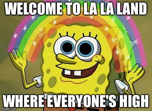 Imagination Spongebob Meme | WELCOME TO LA LA LAND; WHERE EVERYONE'S HIGH | image tagged in memes,imagination spongebob | made w/ Imgflip meme maker