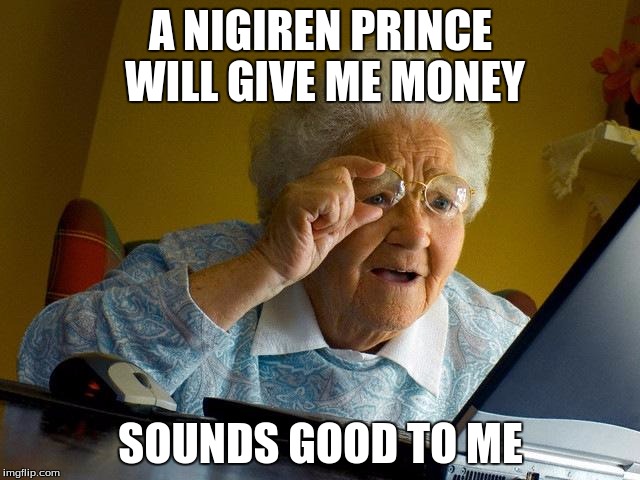 Grandma Finds The Internet | A NIGIREN PRINCE WILL GIVE ME MONEY; SOUNDS GOOD TO ME | image tagged in memes,grandma finds the internet | made w/ Imgflip meme maker