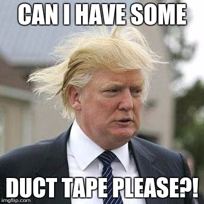 Donald Trump | CAN I HAVE SOME; DUCT TAPE PLEASE?! | image tagged in donald trump | made w/ Imgflip meme maker
