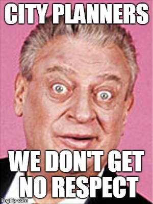 rodney dangerfield | CITY PLANNERS; WE DON'T GET NO RESPECT | image tagged in rodney dangerfield | made w/ Imgflip meme maker