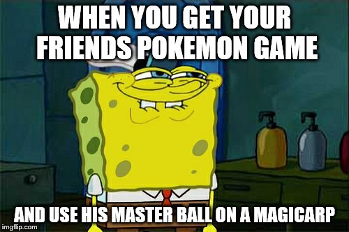 Don't You Squidward Meme | WHEN YOU GET YOUR FRIENDS POKEMON GAME; AND USE HIS MASTER BALL ON A MAGICARP | image tagged in memes,dont you squidward | made w/ Imgflip meme maker