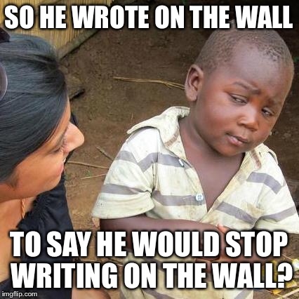 Third World Skeptical Kid Meme | SO HE WROTE ON THE WALL TO SAY HE WOULD STOP WRITING ON THE WALL? | image tagged in memes,third world skeptical kid | made w/ Imgflip meme maker