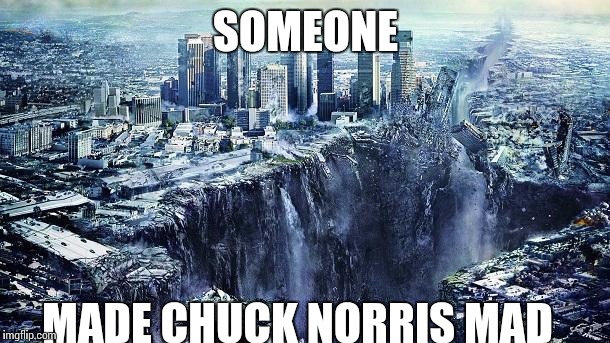 earthquake | SOMEONE; MADE CHUCK NORRIS MAD | image tagged in earthquake | made w/ Imgflip meme maker