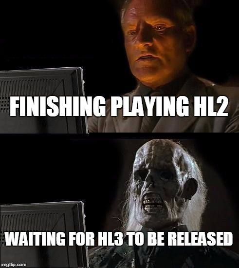 I'll Just Wait Here | FINISHING PLAYING HL2; WAITING FOR HL3 TO BE RELEASED | image tagged in memes,ill just wait here,half life,half life 3,steam,valve | made w/ Imgflip meme maker