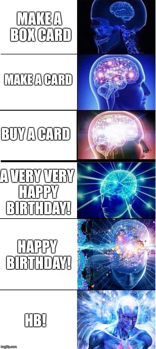 expanding brain extended | MAKE A BOX CARD; MAKE A CARD; BUY A CARD; A VERY VERY HAPPY BIRTHDAY! HAPPY BIRTHDAY! HB! | image tagged in expanding brain extended | made w/ Imgflip meme maker