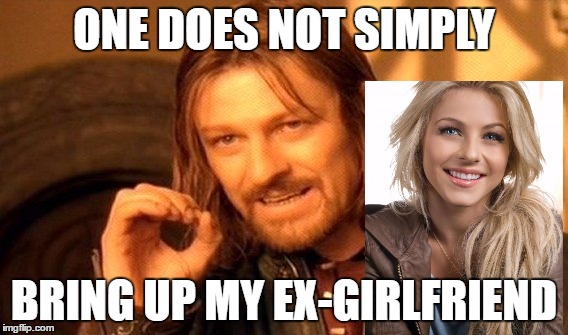 One Does Not Simply | ONE DOES NOT SIMPLY; BRING UP MY EX-GIRLFRIEND | image tagged in memes,one does not simply | made w/ Imgflip meme maker