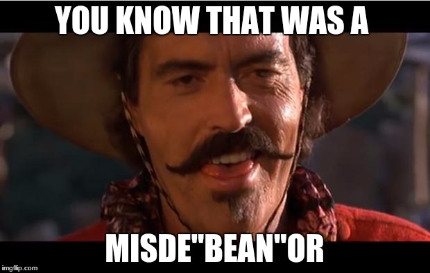 mexican police | YOU KNOW THAT WAS A; MISDE"BEAN"OR | image tagged in mexican police | made w/ Imgflip meme maker