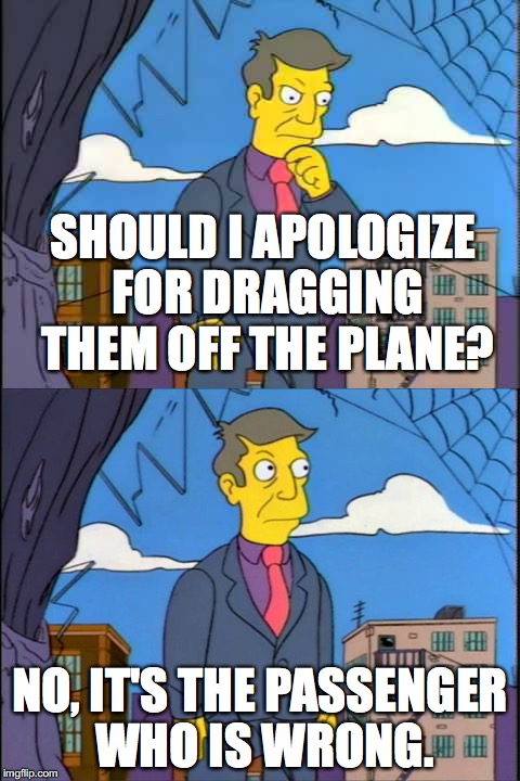 Skinner | SHOULD I APOLOGIZE FOR DRAGGING THEM OFF THE PLANE? NO, IT'S THE PASSENGER WHO IS WRONG. | image tagged in skinner | made w/ Imgflip meme maker