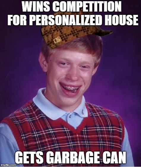 Bad Luck Scumbag |  WINS COMPETITION FOR PERSONALIZED HOUSE; GETS GARBAGE CAN | image tagged in memes,bad luck brian,scumbag | made w/ Imgflip meme maker