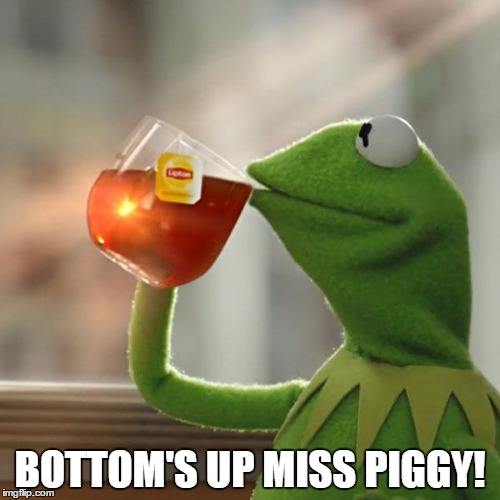 But That's None Of My Business Meme | BOTTOM'S UP MISS PIGGY! | image tagged in memes,but thats none of my business,kermit the frog | made w/ Imgflip meme maker