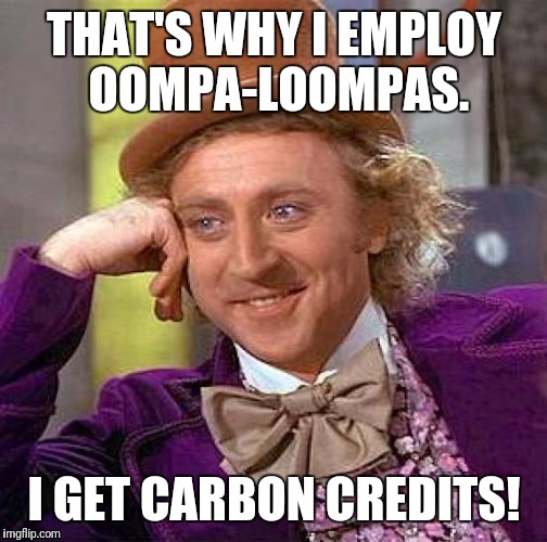 Creepy Condescending Wonka Meme | THAT'S WHY I EMPLOY OOMPA-LOOMPAS. I GET CARBON CREDITS! | image tagged in memes,creepy condescending wonka | made w/ Imgflip meme maker