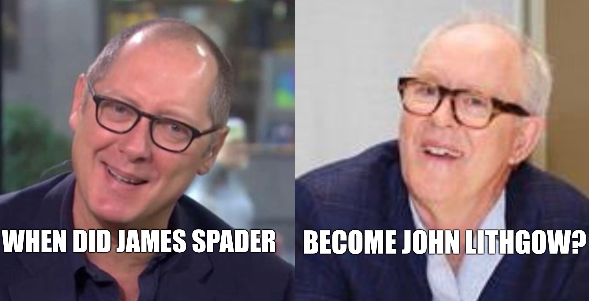 When did James spader become John Lithgow? | BECOME JOHN LITHGOW? WHEN DID JAMES SPADER | image tagged in james spader,john lithgow,lookalike,funny | made w/ Imgflip meme maker