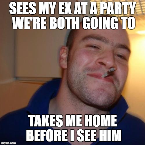 Greg's here for you | SEES MY EX AT A PARTY WE'RE BOTH GOING TO; TAKES ME HOME BEFORE I SEE HIM | image tagged in memes,good guy greg | made w/ Imgflip meme maker