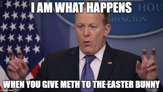 Crazy Spicey | I AM WHAT HAPPENS; WHEN YOU GIVE METH TO THE EASTER BUNNY | image tagged in sean spicer,spicey,trump | made w/ Imgflip meme maker