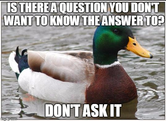 IS THERE A QUESTION YOU DON'T WANT TO KNOW THE ANSWER TO? DON'T ASK IT | made w/ Imgflip meme maker