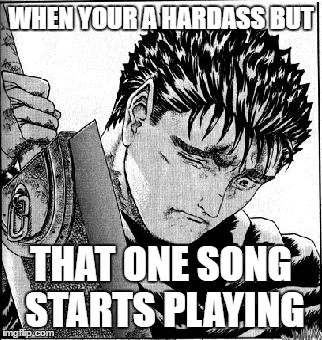 That One Song | WHEN YOUR A HARDASS BUT; THAT ONE SONG STARTS PLAYING | image tagged in berserk,that moment when | made w/ Imgflip meme maker
