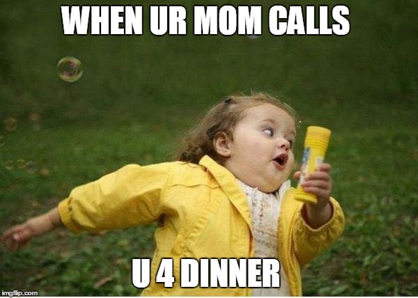 Chubby Bubbles Girl | WHEN UR MOM CALLS; U 4 DINNER | image tagged in memes,chubby bubbles girl | made w/ Imgflip meme maker