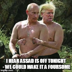 I HEAR ASSAD IS OFF TONIGHT - WE COULD MAKE IT A FOURSOME | made w/ Imgflip meme maker