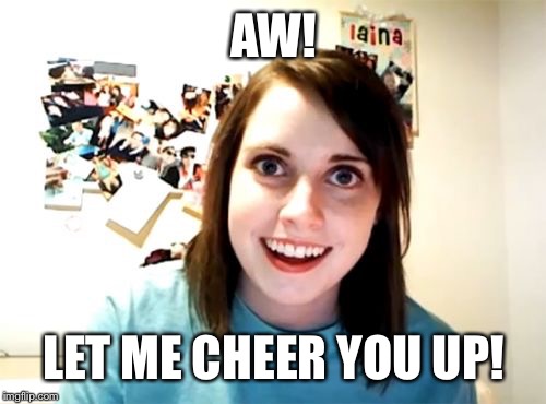 AW! LET ME CHEER YOU UP! | made w/ Imgflip meme maker