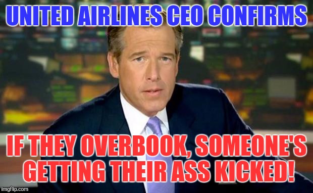 Brian Williams Was There | UNITED AIRLINES CEO CONFIRMS; IF THEY OVERBOOK, SOMEONE'S GETTING THEIR ASS KICKED! | image tagged in memes,brian williams was there | made w/ Imgflip meme maker