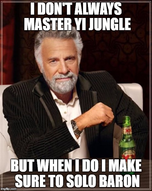 When you Master Yi jungle... | I DON'T ALWAYS MASTER YI JUNGLE; BUT WHEN I DO I MAKE SURE TO SOLO BARON | image tagged in memes,the most interesting man in the world | made w/ Imgflip meme maker