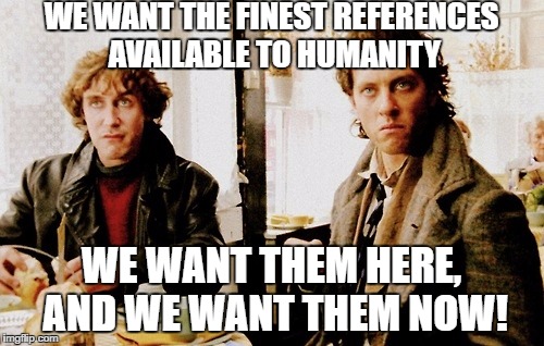 Withnail & References | WE WANT THE FINEST REFERENCES AVAILABLE TO HUMANITY; WE WANT THEM HERE, AND WE WANT THEM NOW! | image tagged in evidence,reference,withnail | made w/ Imgflip meme maker