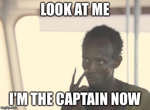 I'm The Captain Now | LOOK AT ME; I'M THE CAPTAIN NOW | image tagged in memes,i'm the captain now | made w/ Imgflip meme maker