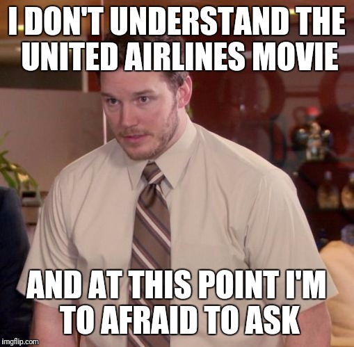 Afraid to Ask Andy | I DON'T UNDERSTAND THE UNITED AIRLINES MOVIE; AND AT THIS POINT
I'M TO AFRAID TO ASK | image tagged in afraid to ask andy | made w/ Imgflip meme maker