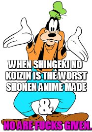 WHEN SHINGEKI NO KOIZIN IS THE WORST SHONEN ANIME MADE NO ARE F**KS GIVEN. & | made w/ Imgflip meme maker