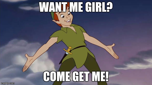 Peter Pan | WANT ME GIRL? COME GET ME! | image tagged in peter pan | made w/ Imgflip meme maker