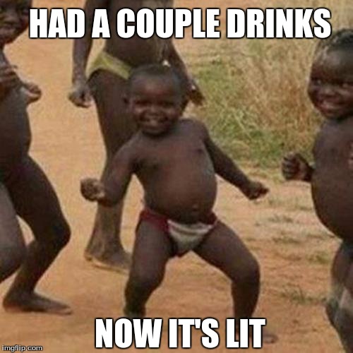 Third World Success Kid Meme | HAD A COUPLE DRINKS; NOW IT'S LIT | image tagged in memes,third world success kid | made w/ Imgflip meme maker