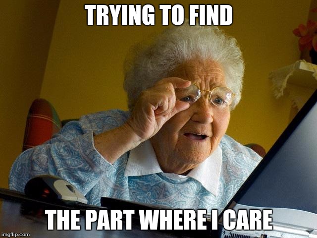 Grandma Finds The Internet | TRYING TO FIND; THE PART WHERE I CARE | image tagged in memes,grandma finds the internet | made w/ Imgflip meme maker