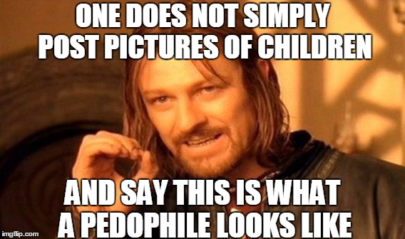 One Does Not Simply Meme | ONE DOES NOT SIMPLY POST PICTURES OF CHILDREN AND SAY THIS IS WHAT A PEDOPHILE LOOKS LIKE | image tagged in memes,one does not simply | made w/ Imgflip meme maker