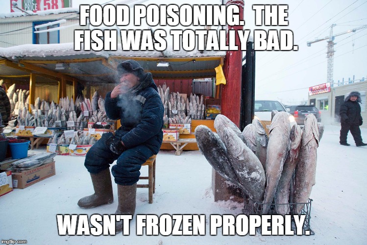 Thats Cold | FOOD POISONING.  THE FISH WAS TOTALLY BAD. WASN'T FROZEN PROPERLY. | image tagged in thats cold | made w/ Imgflip meme maker