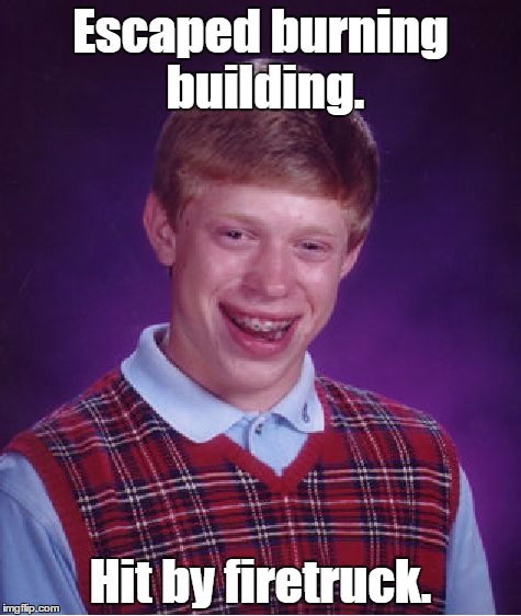 Bad Luck Brian Meme | Escaped burning building. Hit by firetruck. | image tagged in memes,bad luck brian | made w/ Imgflip meme maker