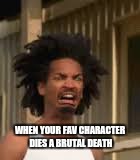 99.9% of books  | WHEN YOUR FAV CHARACTER DIES A BRUTAL DEATH | image tagged in brutal death,brutal,books be like | made w/ Imgflip meme maker