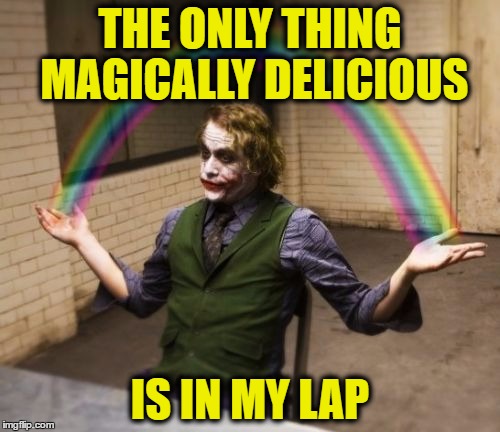 Joker Rainbow Hands | THE ONLY THING MAGICALLY DELICIOUS; IS IN MY LAP | image tagged in memes,joker rainbow hands | made w/ Imgflip meme maker