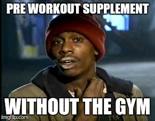 Y'all Got Any More Of That | PRE WORKOUT SUPPLEMENT; WITHOUT THE GYM | image tagged in memes,yall got any more of | made w/ Imgflip meme maker