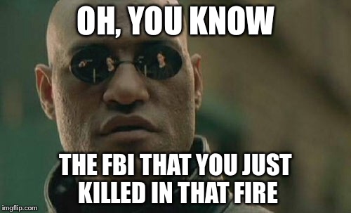 Matrix Morpheus Meme | OH, YOU KNOW THE FBI THAT YOU JUST KILLED IN THAT FIRE | image tagged in memes,matrix morpheus | made w/ Imgflip meme maker