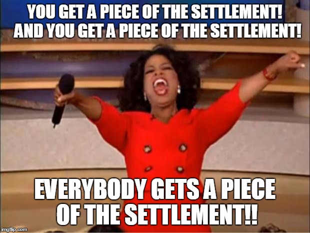 Oprah You Get A Meme | YOU GET A PIECE OF THE SETTLEMENT!  AND YOU GET A PIECE OF THE SETTLEMENT! EVERYBODY GETS A PIECE OF THE SETTLEMENT!! | image tagged in memes,oprah you get a | made w/ Imgflip meme maker