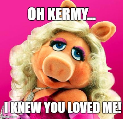 OH KERMY... I KNEW YOU LOVED ME! | made w/ Imgflip meme maker